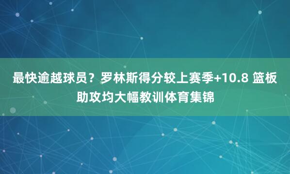 最快逾越球员？罗林斯得分较上赛季+10.8 篮板助攻均大幅教训体育集锦