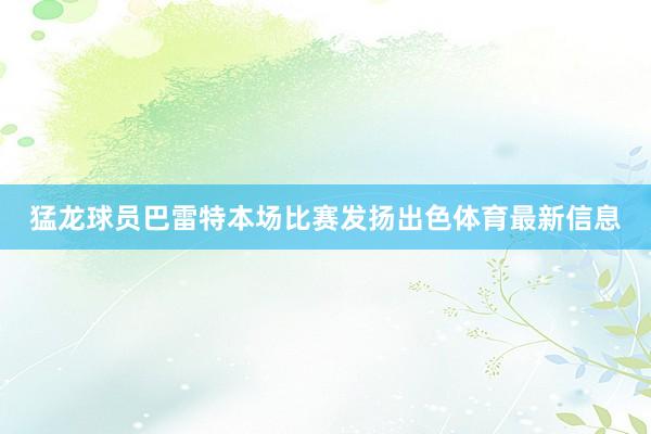 猛龙球员巴雷特本场比赛发扬出色体育最新信息