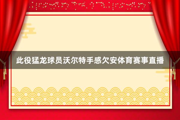 此役猛龙球员沃尔特手感欠安体育赛事直播