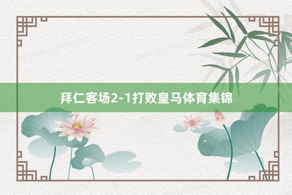 拜仁客场2-1打败皇马体育集锦