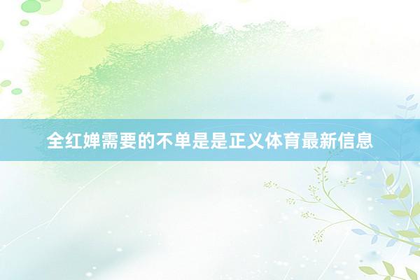 全红婵需要的不单是是正义体育最新信息