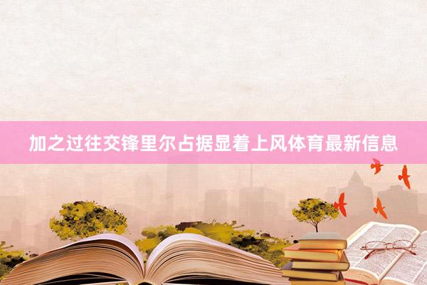 加之过往交锋里尔占据显着上风体育最新信息