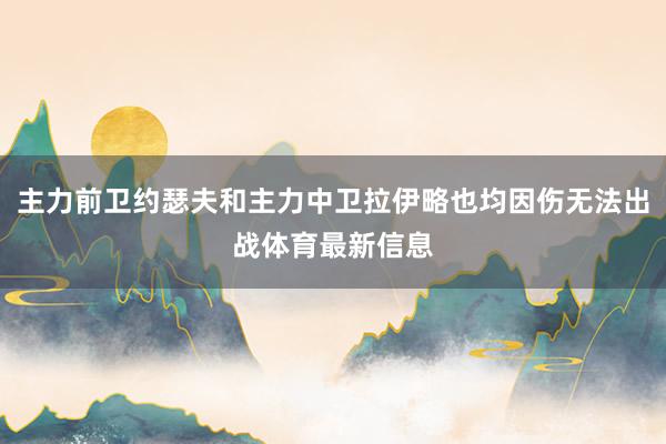 主力前卫约瑟夫和主力中卫拉伊略也均因伤无法出战体育最新信息
