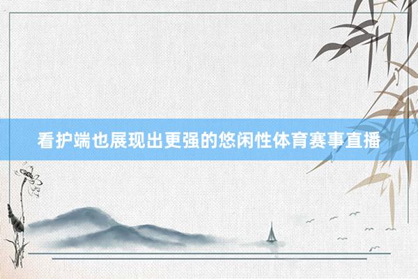 看护端也展现出更强的悠闲性体育赛事直播