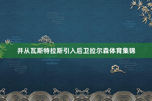 并从瓦斯特拉斯引入后卫拉尔森体育集锦