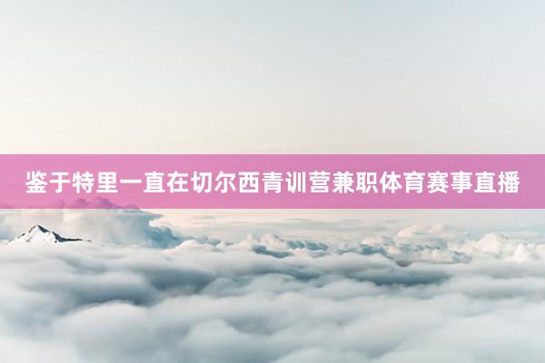 鉴于特里一直在切尔西青训营兼职体育赛事直播