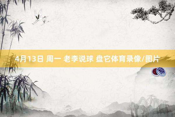 4月13日 周一 老李说球 盘它体育录像/图片