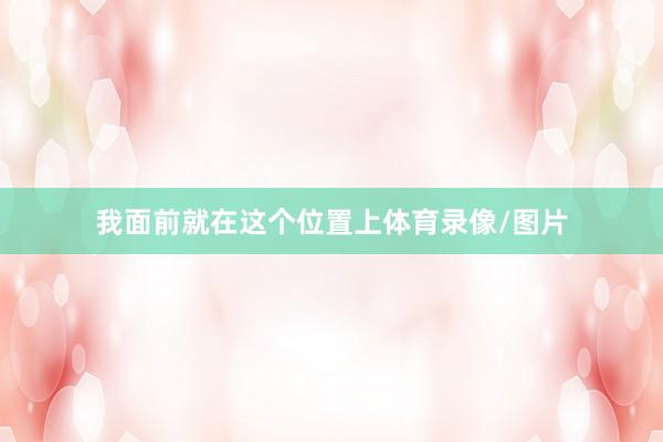 我面前就在这个位置上体育录像/图片