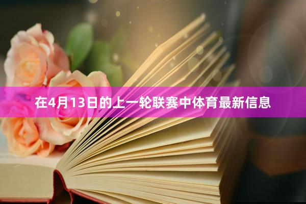 在4月13日的上一轮联赛中体育最新信息