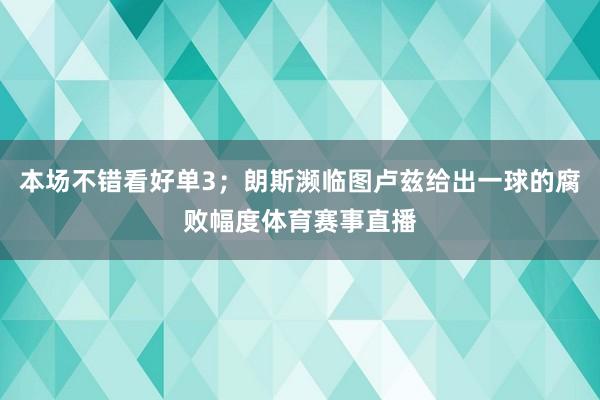 本场不错看好单3；朗斯濒临图卢兹给出一球的腐败幅度体育赛事直播