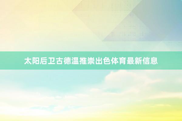 太阳后卫古德温推崇出色体育最新信息
