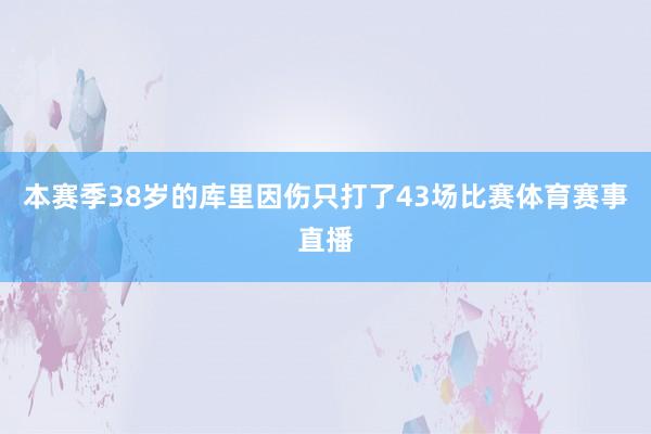 本赛季38岁的库里因伤只打了43场比赛体育赛事直播