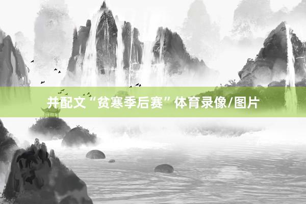 并配文“贫寒季后赛”体育录像/图片