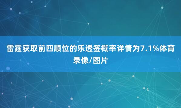 雷霆获取前四顺位的乐透签概率详情为7.1%体育录像/图片