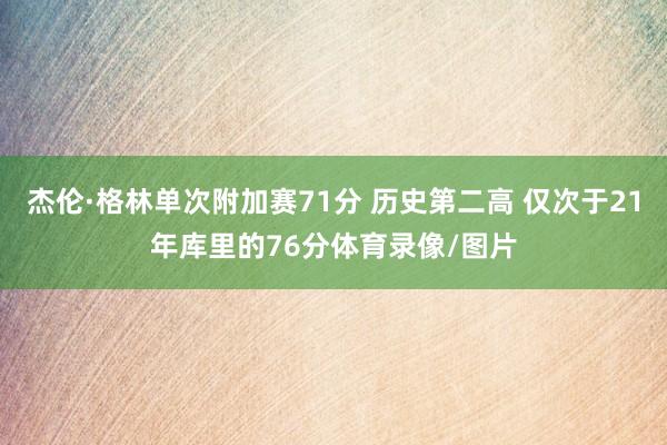 杰伦·格林单次附加赛71分 历史第二高 仅次于21年库里的76分体育录像/图片