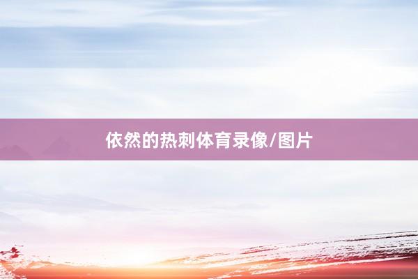 依然的热刺体育录像/图片