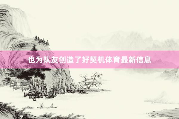 也为队友创造了好契机体育最新信息