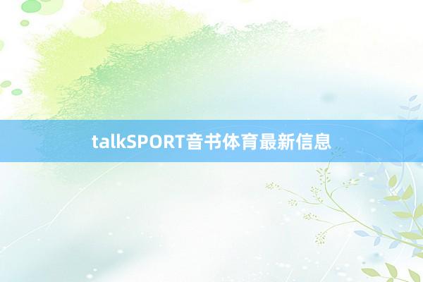 talkSPORT音书体育最新信息