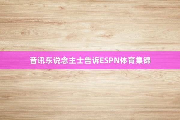 音讯东说念主士告诉ESPN体育集锦
