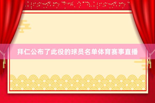 拜仁公布了此役的球员名单体育赛事直播