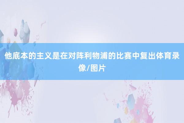 他底本的主义是在对阵利物浦的比赛中复出体育录像/图片