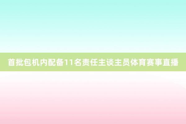 首批包机内配备11名责任主谈主员体育赛事直播