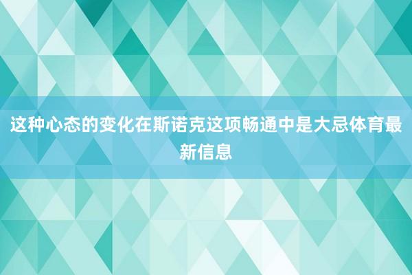 这种心态的变化在斯诺克这项畅通中是大忌体育最新信息