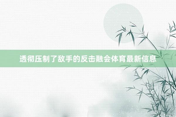 透彻压制了敌手的反击融会体育最新信息