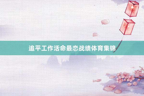 追平工作活命最恋战绩体育集锦