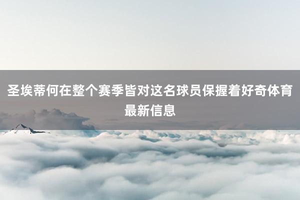 圣埃蒂何在整个赛季皆对这名球员保握着好奇体育最新信息