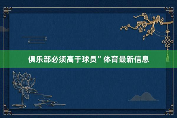俱乐部必须高于球员”体育最新信息