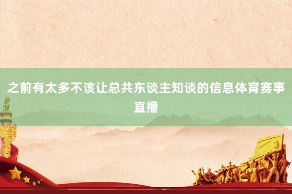 之前有太多不该让总共东谈主知谈的信息体育赛事直播