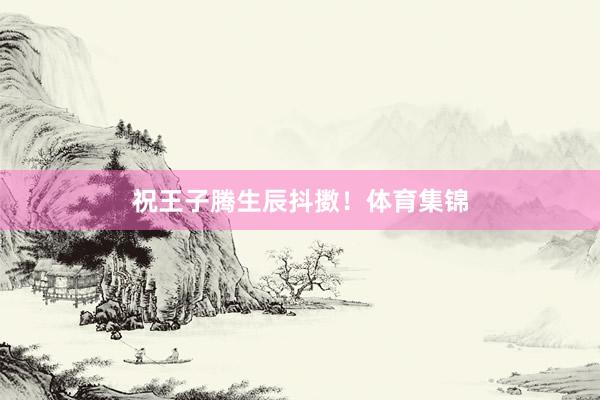祝王子腾生辰抖擞！体育集锦