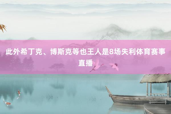 此外希丁克、博斯克等也王人是8场失利体育赛事直播