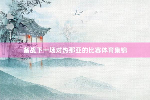 备战下一场对热那亚的比赛体育集锦