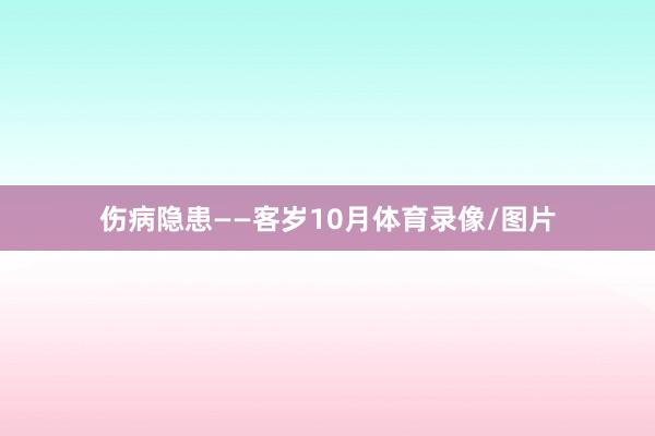伤病隐患——客岁10月体育录像/图片