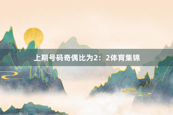 上期号码奇偶比为2：2体育集锦