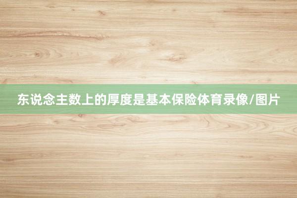 东说念主数上的厚度是基本保险体育录像/图片