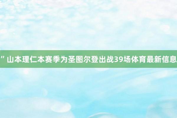 ”山本理仁本赛季为圣图尔登出战39场体育最新信息