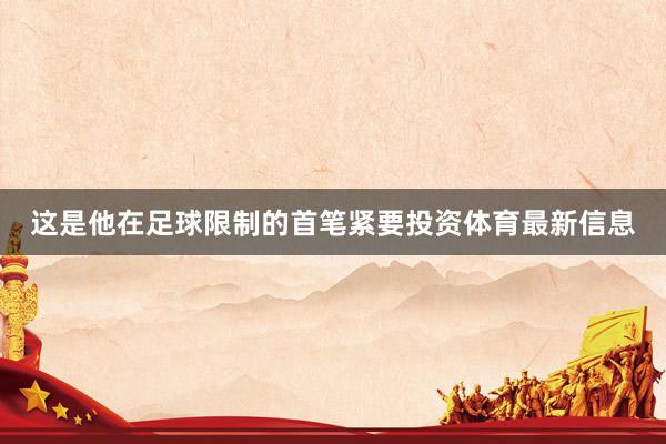 这是他在足球限制的首笔紧要投资体育最新信息