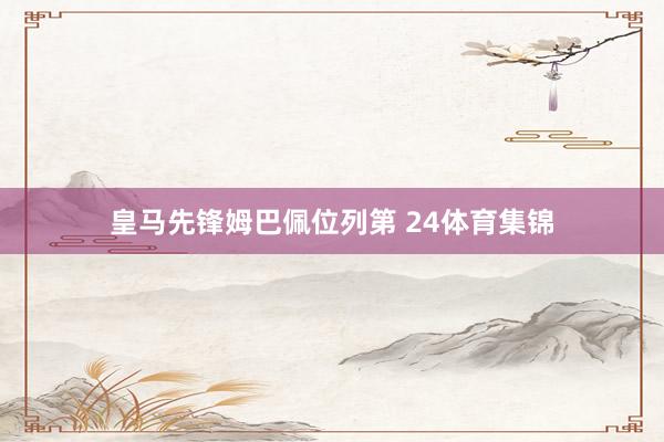 皇马先锋姆巴佩位列第 24体育集锦