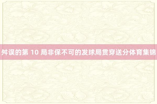 舛误的第 10 局非保不可的发球局贯穿送分体育集锦