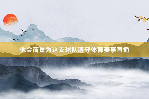 他会商量为这支球队遵守体育赛事直播