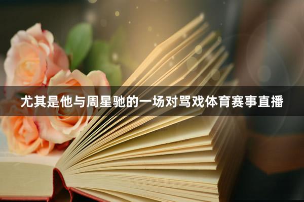 尤其是他与周星驰的一场对骂戏体育赛事直播