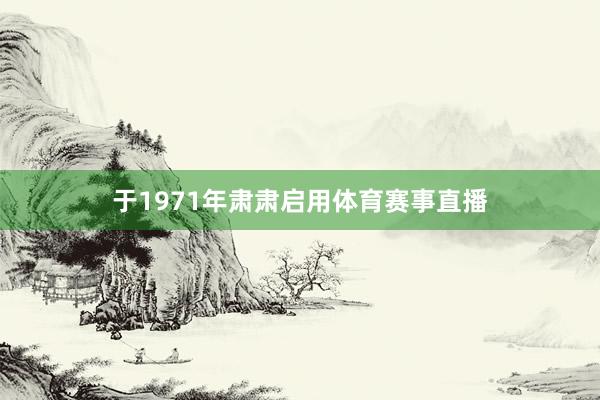 于1971年肃肃启用体育赛事直播