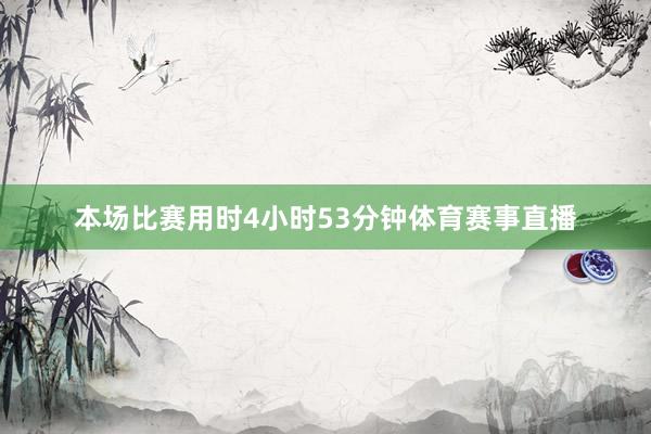 本场比赛用时4小时53分钟体育赛事直播