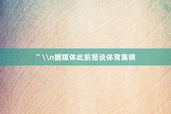 ”\n据媒体此前报谈体育集锦