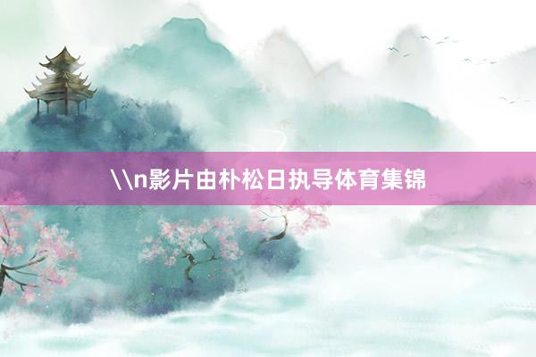 \n影片由朴松日执导体育集锦