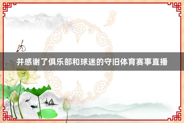 并感谢了俱乐部和球迷的守旧体育赛事直播