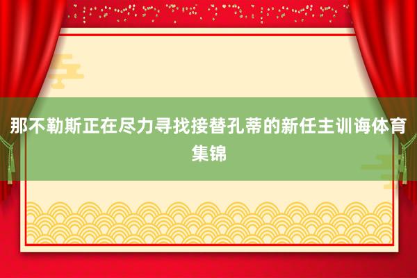 那不勒斯正在尽力寻找接替孔蒂的新任主训诲体育集锦